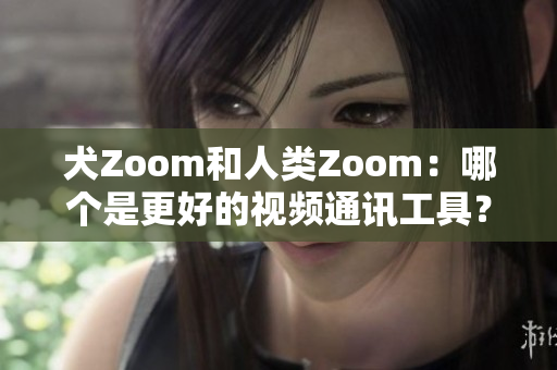 犬Zoom和人類Zoom：哪個(gè)是更好的視頻通訊工具？