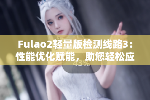 Fulao2輕量版檢測線路3：性能優(yōu)化賦能，助您輕松應對挑戰(zhàn)
