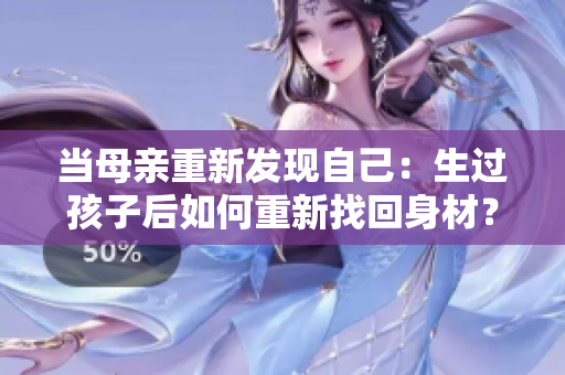 當母親重新發(fā)現(xiàn)自己：生過孩子后如何重新找回身材？