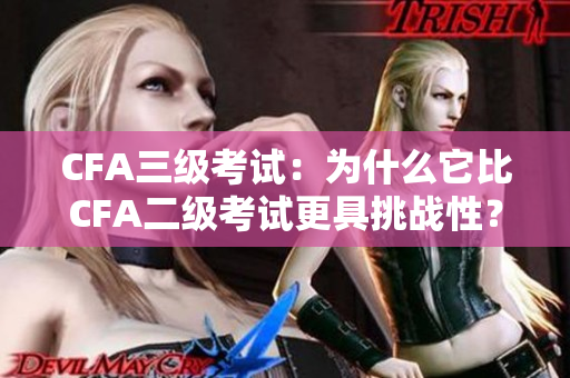 CFA三級(jí)考試：為什么它比CFA二級(jí)考試更具挑戰(zhàn)性？