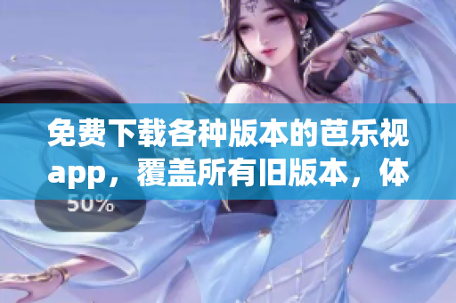 免費下載各種版本的芭樂視app，覆蓋所有舊版本，體驗無限樂趣