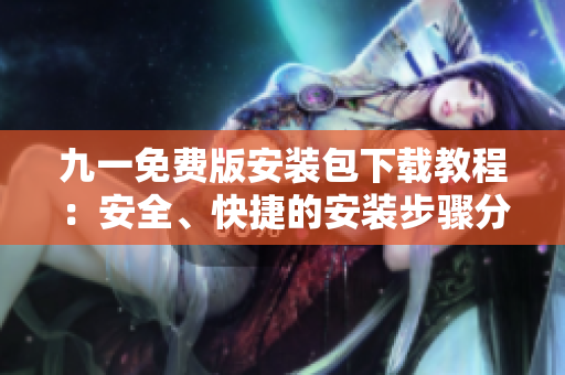 九一免費版安裝包下載教程：安全、快捷的安裝步驟分享