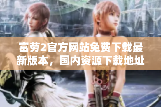 富勞2官方網(wǎng)站免費下載最新版本，國內(nèi)資源下載地址分享