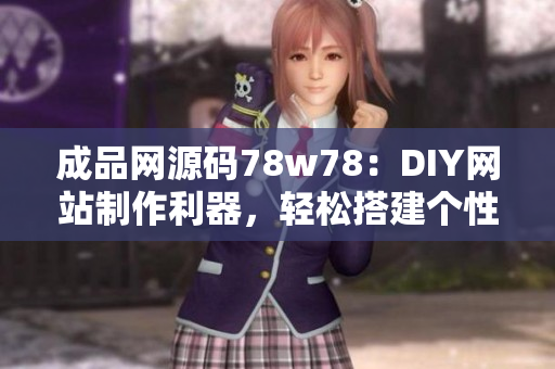 成品網(wǎng)源碼78w78：DIY網(wǎng)站制作利器，輕松搭建個性網(wǎng)站