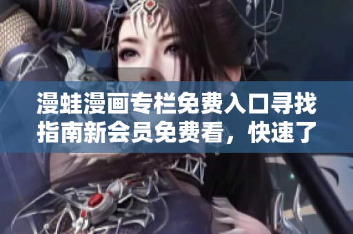 漫蛙漫畫專欄免費入口尋找指南新會員免費看，快速了解入口位置