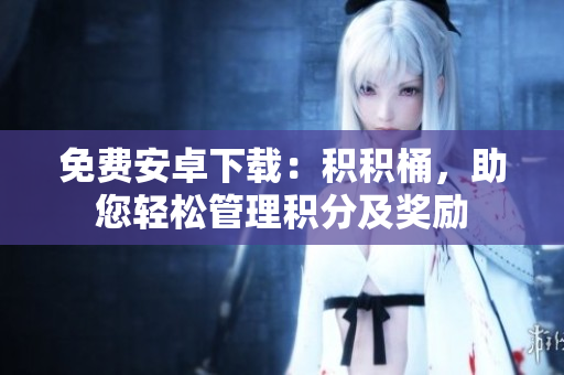 免費(fèi)安卓下載：積積桶，助您輕松管理積分及獎(jiǎng)勵(lì)