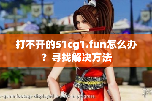 打不開(kāi)的51cg1.fun怎么辦？尋找解決方法