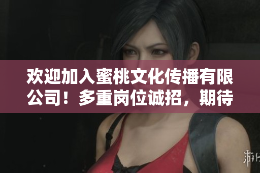 歡迎加入蜜桃文化傳播有限公司！多重崗位誠(chéng)招，期待您的加入