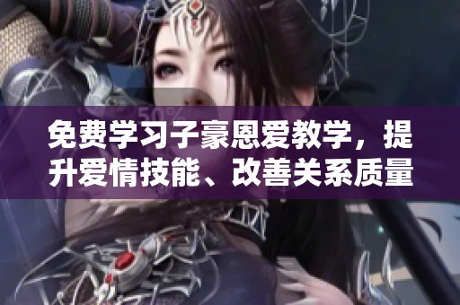免費學(xué)習(xí)子豪恩愛教學(xué)，提升愛情技能、改善關(guān)系質(zhì)量