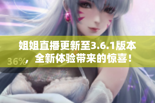 姐姐直播更新至3.6.1版本，全新體驗(yàn)帶來(lái)的驚喜！
