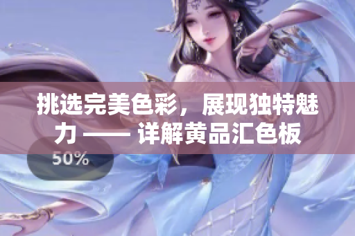挑選完美色彩，展現(xiàn)獨(dú)特魅力 —— 詳解黃品匯色板