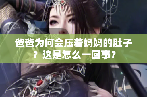 爸爸為何會(huì)壓著媽媽的肚子？這是怎么一回事？