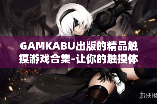 GAMKABU出版的精品觸摸游戲合集-讓你的觸摸體驗(yàn)更精彩