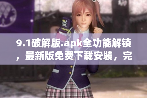 9.1破解版.apk全功能解鎖，最新版免費下載安裝，完全破解全功能免費使用