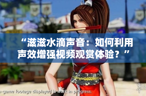 “滋滋水滴聲音：如何利用聲效增強(qiáng)視頻觀賞體驗(yàn)？”