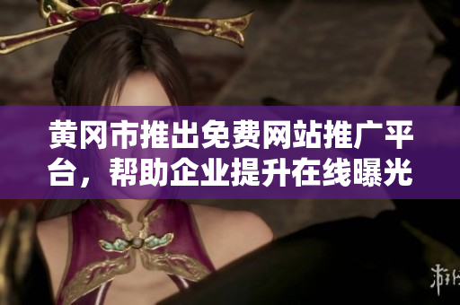 黃岡市推出免費網(wǎng)站推廣平臺，幫助企業(yè)提升在線曝光與市場影響力