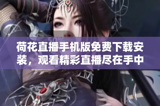 荷花直播手機(jī)版免費(fèi)下載安裝，觀看精彩直播盡在手中