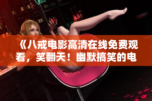 《八戒電影高清在線免費(fèi)觀看，笑翻天！幽默搞笑的電影，爆笑不停，笑料百出，讓您哈哈大笑！》