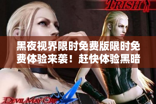 黑夜視界限時(shí)免費(fèi)版限時(shí)免費(fèi)體驗(yàn)來(lái)襲！趕快體驗(yàn)黑暗世界的奇幻樂(lè)趣，全新奇幻冒險(xiǎn)等你來(lái)挑戰(zhàn)！
