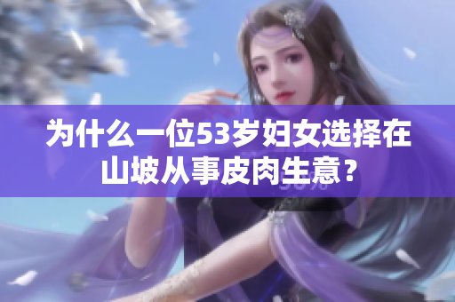 為什么一位53歲婦女選擇在山坡從事皮肉生意？