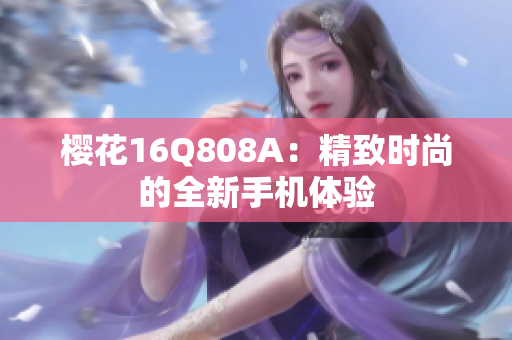 櫻花16Q808A：精致時尚的全新手機(jī)體驗(yàn)