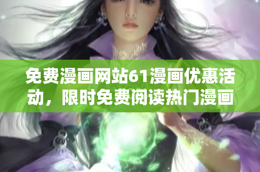 免費(fèi)漫畫網(wǎng)站61漫畫優(yōu)惠活動(dòng)，限時(shí)免費(fèi)閱讀熱門漫畫