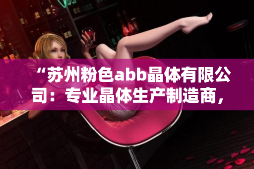“蘇州粉色abb晶體有限公司：專業(yè)晶體生產(chǎn)制造商，為您提供高品質(zhì)的產(chǎn)品與服務(wù)”