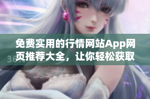 免費(fèi)實(shí)用的行情網(wǎng)站App網(wǎng)頁(yè)推薦大全，讓你輕松獲取最新的市場(chǎng)行情信息