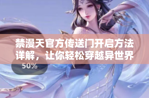 禁漫天官方傳送門開啟方法詳解，讓你輕松穿越異世界