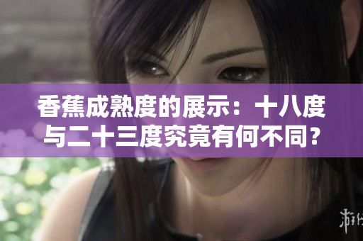 香蕉成熟度的展示：十八度與二十三度究竟有何不同？