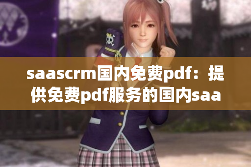 saascrm國內(nèi)免費pdf：提供免費pdf服務(wù)的國內(nèi)saascrm解決方案