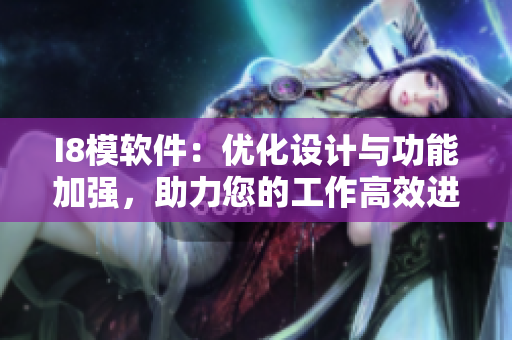 I8模軟件：優(yōu)化設(shè)計與功能加強，助力您的工作高效進行