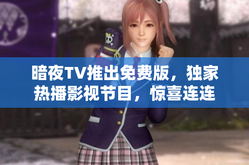 暗夜TV推出免費(fèi)版，獨(dú)家熱播影視節(jié)目，驚喜連連