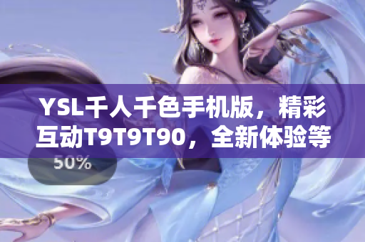 YSL千人千色手機(jī)版，精彩互動(dòng)T9T9T90，全新體驗(yàn)等你來(lái)！