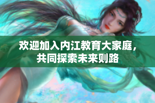 歡迎加入內(nèi)江教育大家庭，共同探索未來(lái)則路