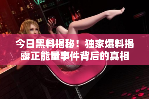 今日黑料揭秘！獨(dú)家爆料揭露正能量事件背后的真相