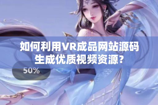 如何利用VR成品網(wǎng)站源碼生成優(yōu)質視頻資源？