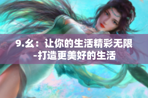 9.幺：讓你的生活精彩無(wú)限-打造更美好的生活