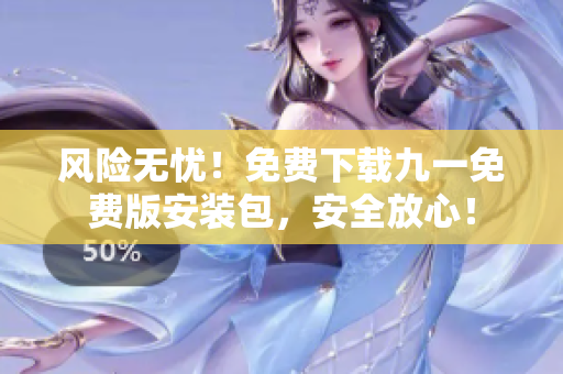 風險無憂！免費下載九一免費版安裝包，安全放心！