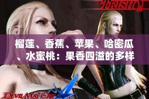 榴蓮、香蕉、蘋果、哈密瓜、水蜜桃：果香四溢的多樣水果品種