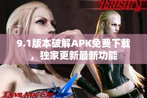 9.1版本破解APK免費(fèi)下載，獨(dú)家更新最新功能