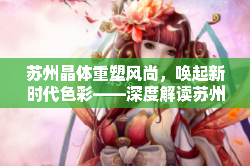 蘇州晶體重塑風(fēng)尚，喚起新時(shí)代色彩——深度解讀蘇州晶體公司的粉色abb產(chǎn)品魅力