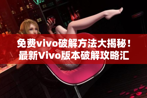 免費(fèi)vivo破解方法大揭秘！最新Vivo版本破解攻略匯總