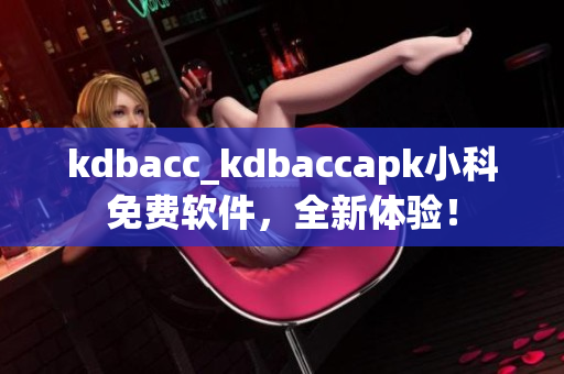kdbacc_kdbaccapk小科免費(fèi)軟件，全新體驗(yàn)！
