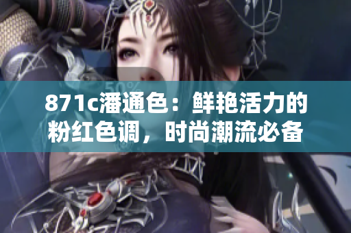 871c潘通色：鮮艷活力的粉紅色調(diào)，時尚潮流必備