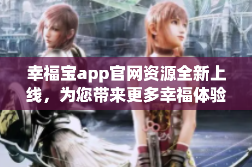 幸福寶app官網(wǎng)資源全新上線，為您帶來(lái)更多幸福體驗(yàn)