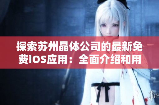 探索蘇州晶體公司的最新免費(fèi)iOS應(yīng)用：全面介紹和用戶體驗(yàn)分享