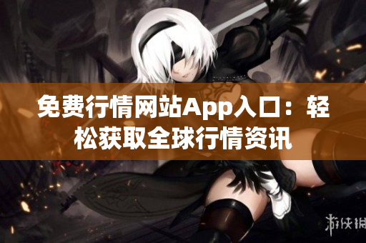 免費(fèi)行情網(wǎng)站App入口：輕松獲取全球行情資訊