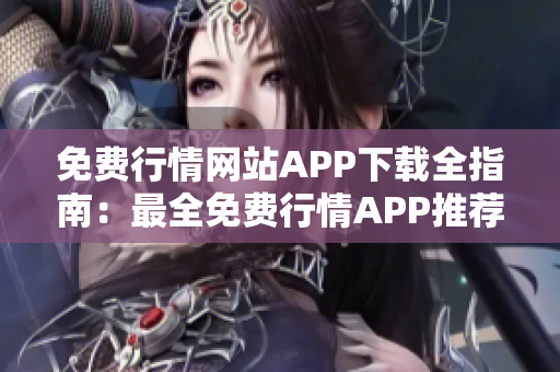 免費行情網(wǎng)站APP下載全指南：最全免費行情APP推薦大全，下載一鍵獲取實時行情數(shù)據(jù)
