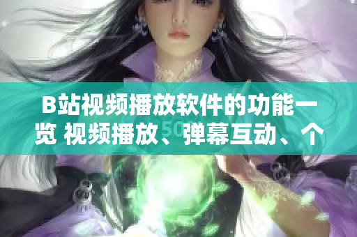 B站視頻播放軟件的功能一覽 視頻播放、彈幕互動(dòng)、個(gè)性化推薦、專(zhuān)題欄目、投稿上傳、互動(dòng)交流。